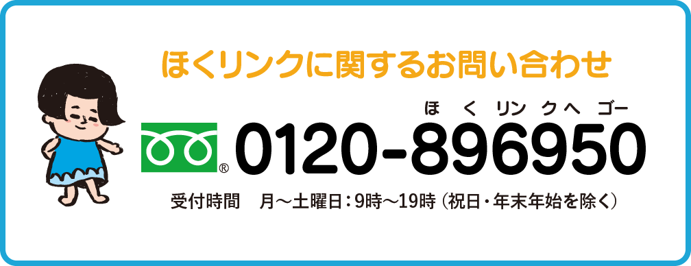 ほくリンクに関するお問い合わせ　0120-896950　受付時間　月～土曜日：9時〜19時（祝日・年末年始を除く）