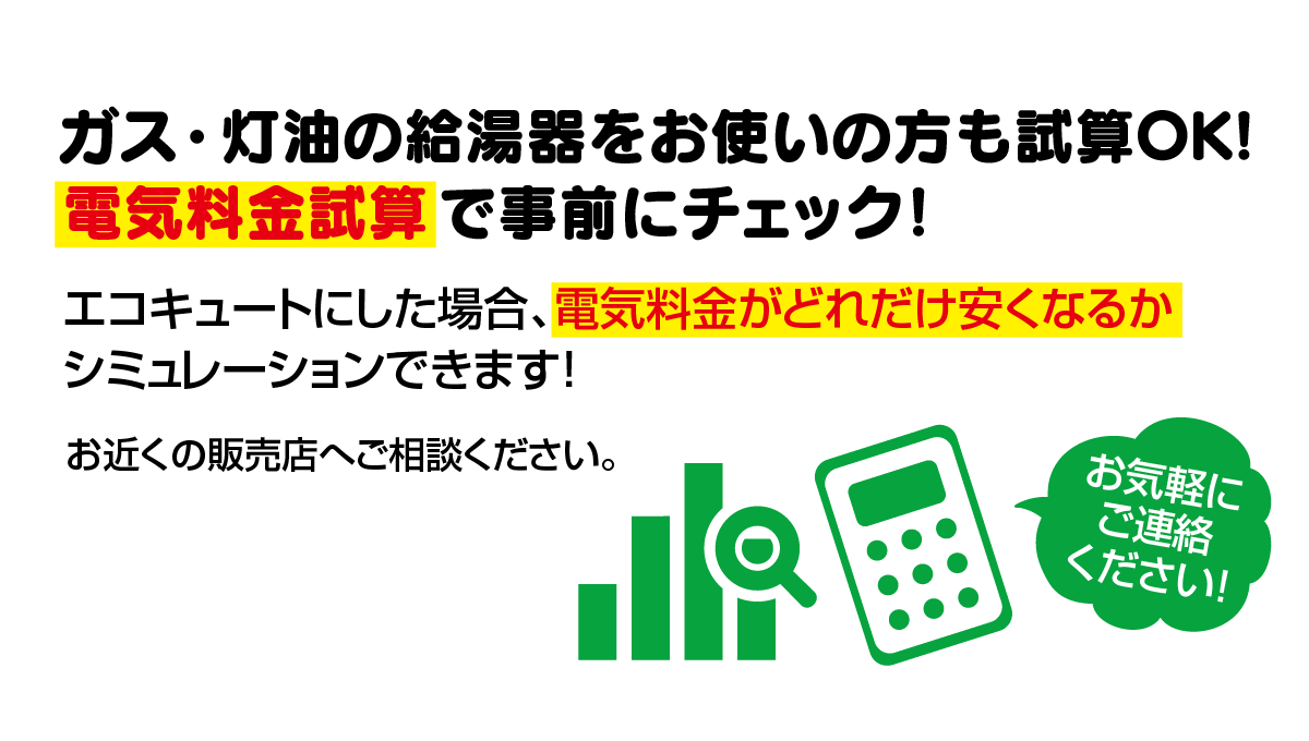 ガス・灯油の給湯器をお使いの方も試算OK！　電気料金試算で事前にチェック！　エコキュートにした場合、電気料金がどれだけ安くなるかシミュレーションできます！