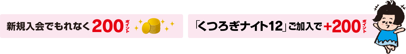 新規入会でもれなく200ポイント　くつろぎナイト12ご加入で200ポイント