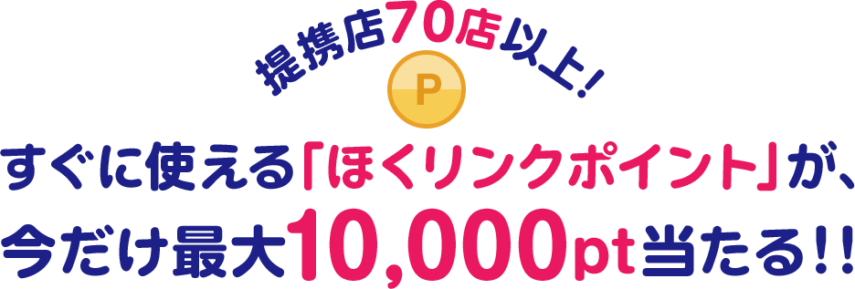 提携店70店以上！すぐに使える「ほくリンクポイント」が、今だけ最大10,000pt当たる！！