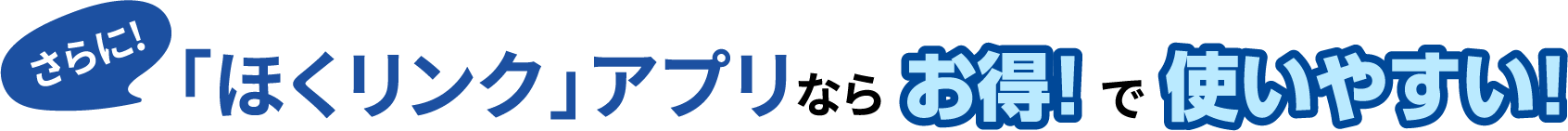 さらに!「ほくリンク」アプリならお得!で使いやすい!