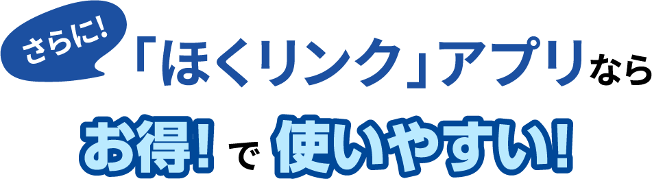 さらに!「ほくリンク」アプリならお得!で使いやすい!