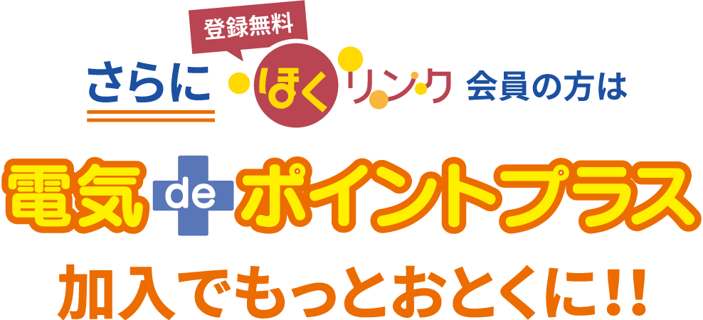 さらにほくリンク会員の方は 電気deポイントプラス加入でもっとおとくに！！