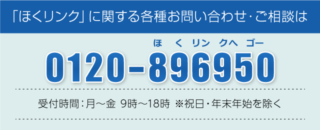 「ほくリンク」に関する各種お問い合わせ・ご相談は 0120-896950 受付時間：月～金 9時～19時 ※祝日・年末年始を除く