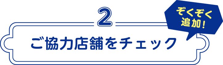 2 ご協力店舗をチェック ぞくぞく追加