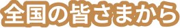 全国の皆さまから