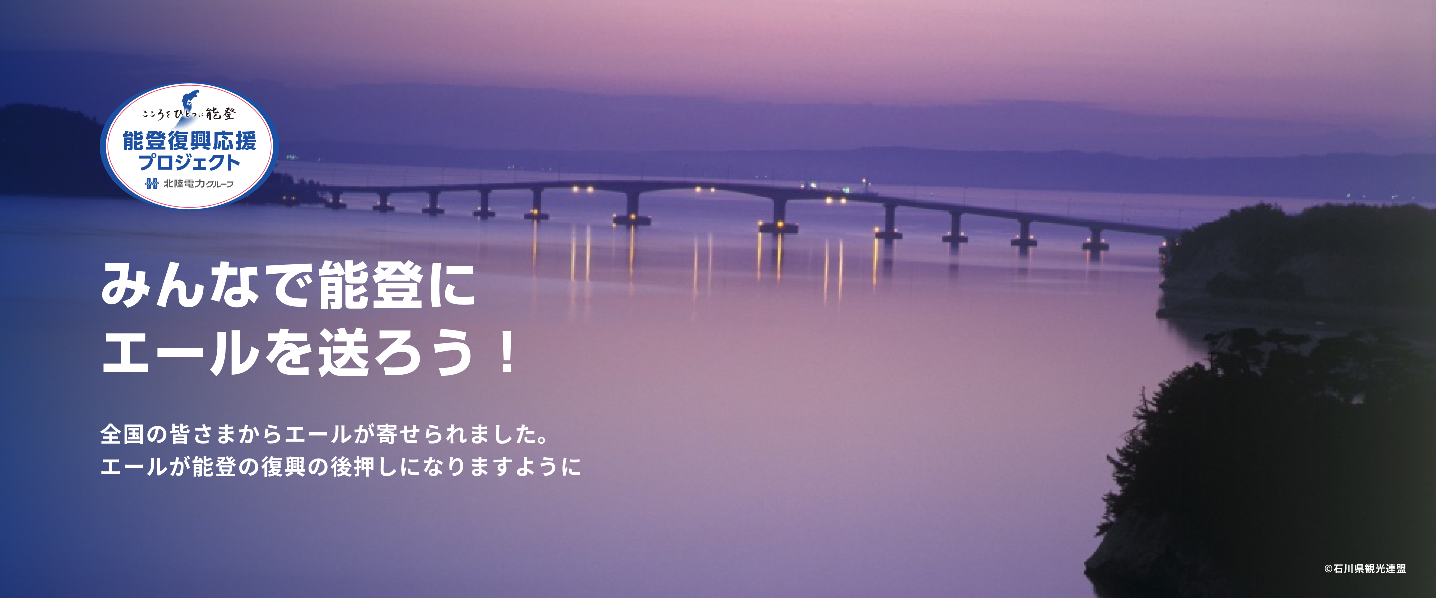 こころをひとつに能登 能登復興応援プロジェクト 北陸電力グループ みんなで能登にエールを送ろう！全国の皆さまからの温かいエールが能登の復興の後押しになります。