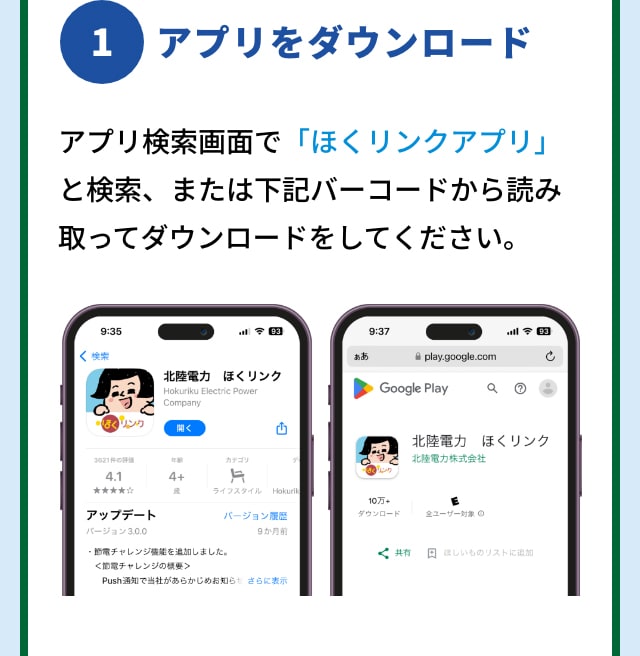 1 アプリをダウンロード アプリ検索画面で「ほくリンクアプリ」と検索、または下記バーコードから読み取ってダウンロードをしてください。