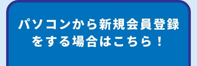 パソコンから新規会員登録をする場合はこちら！