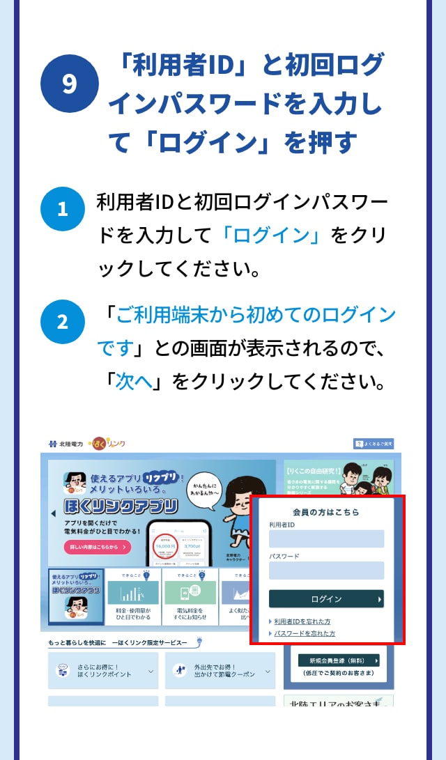 9 「利用者ID」と初回ログインパスワードを入力して「ログイン」をクリック 1 利用者IDと初回ログインパスワードを入力して「ログイン」をクリックしてください。 2 「ご利用端末から初めてのログインです」との画面が表示されるので、「次へ」をクリックしてください。