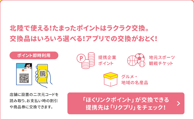 北陸で使える！たまったポイントはラクラク交換。交換品はいろいろ選べる！ 「ほくリンクポイント」が交換できる提携先は「リクプリ」をチェック！