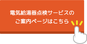 電気給湯機点検サービスのご案内ページはこちら