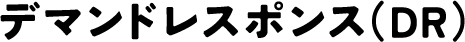 デマンドレスポンス（DR）