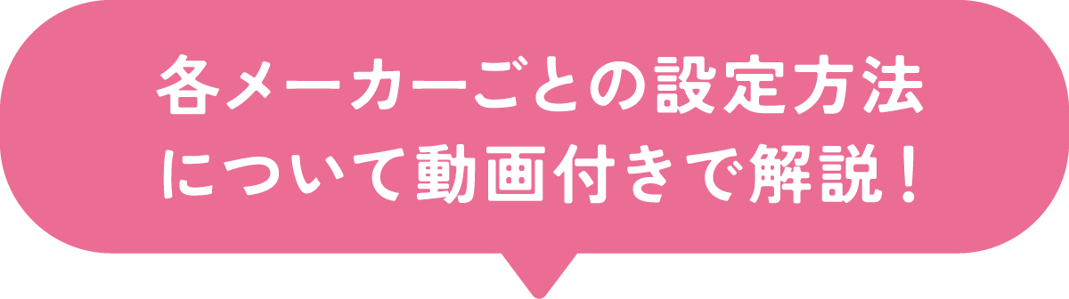 各メーカーごとの設定方法について動画付きで解説！