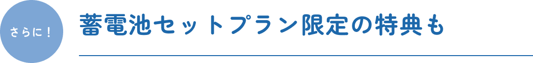 さらに！ 蓄電池セットプラン限定の特典も