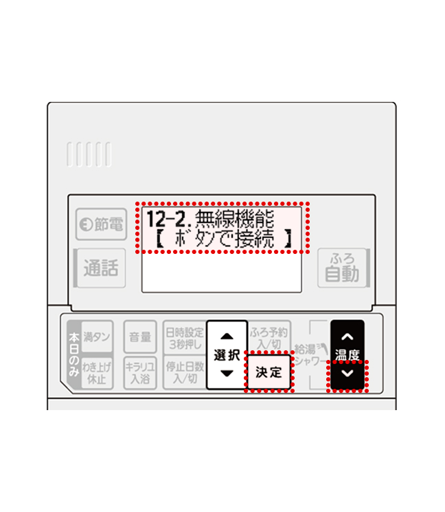 給湯温度スイッチ▼で「無線機能【ボタンで接続】」を選び、決定ボタンを押してください。 WPS接続を開始し、数分経過後終了します。接続に成功した場合は「接続が成功しました」が表示されます。