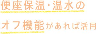 便座保温・温水のオフ機能があれば活用