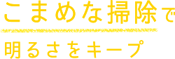 こまめな掃除で明るさをキープ