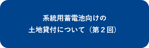 系統用蓄電池向けの土地貸付について（第２回）