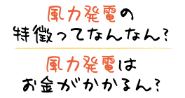 風力発電の特徴ってなんなん？ 風力発電はお金がかかるん？