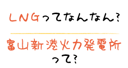 LNGってなんなん？ 富山新港火力発電所って？