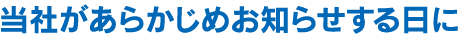 当社があらかじめお知らせする日に