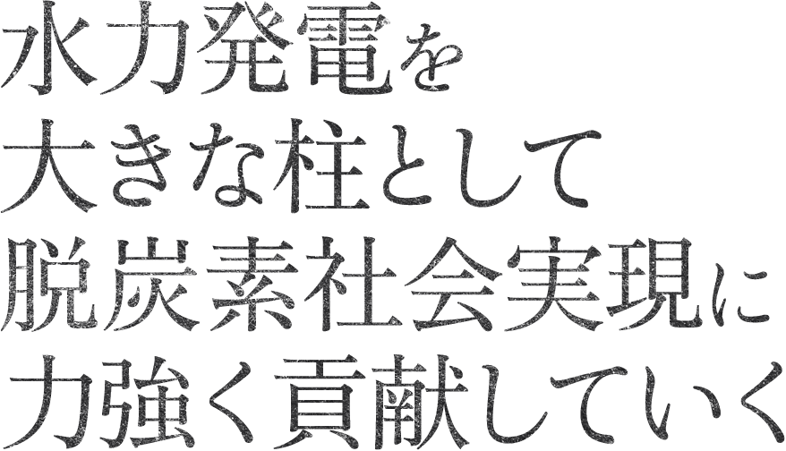 水力発電を大きな柱として脱炭素社会実現に力強く貢献していく