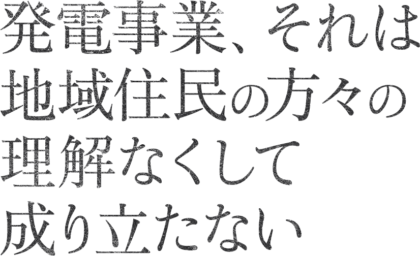 発電事業、それは地域住民の方々の理解なくして成り立たない