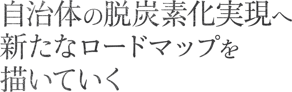 自治体の脱炭素化実現へ新たなロードマップを描いていく