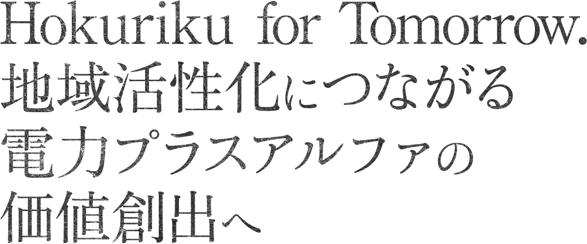 Hokuriku for Tomorrow.地域活性化につながる電力プラスアルファの価値創出へ