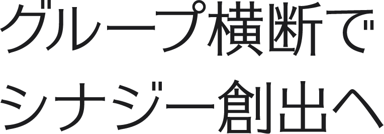 グループ横断でシナジー創出へ