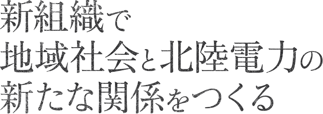 新組織で地域社会と北陸電力の新たな関係をつくる