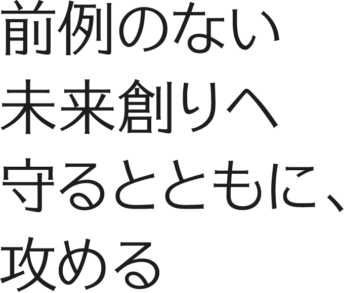 前例のない未来創りへ守るとともに、攻める