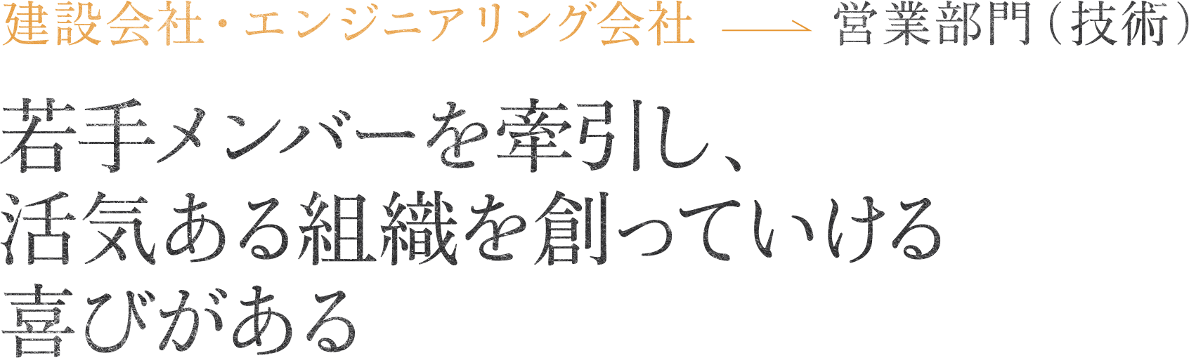 建設会社・エンジニアリング会社営業部門（技術）若手メンバーを牽引し、活気ある組織を創っていける喜びがある