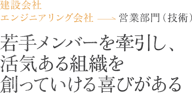 建設会社・エンジニアリング会社営業部門（技術）若手メンバーを牽引し、活気ある組織を創っていける喜びがある