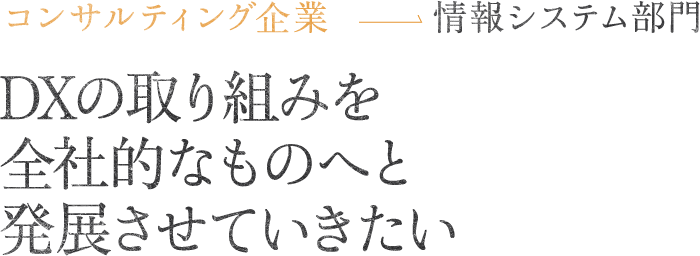 DXの取り組みを全社的なものへと発展させていきたい