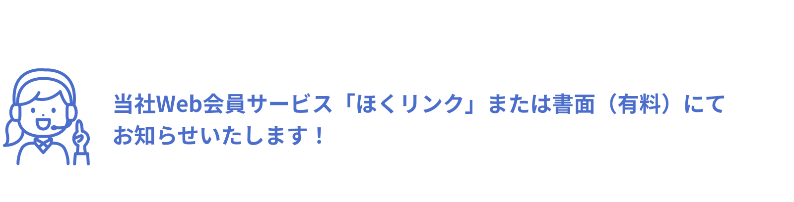 当社Web会員サービス「ほくリンク」または書面（有料）にてお知らせします！