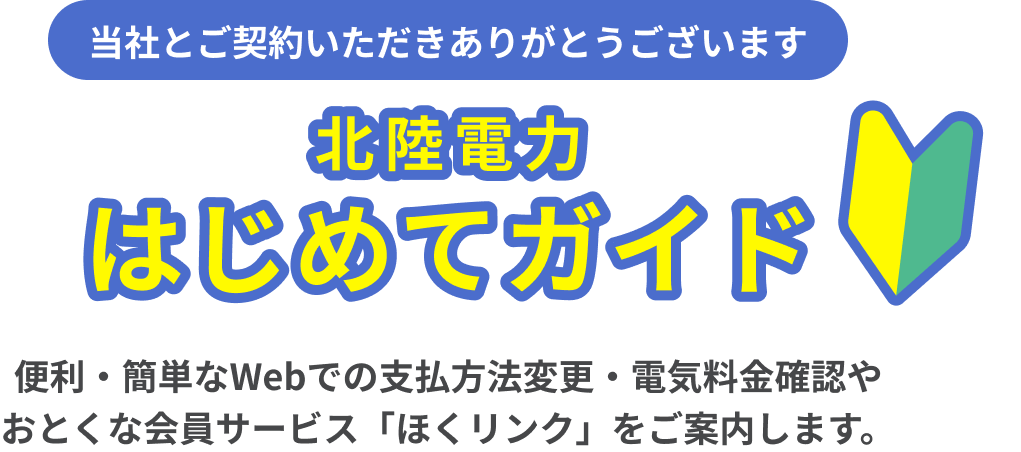 北陸電力 はじめてガイド 簡単・便利なWebでの支払い方法変更・電気料金確認やおとくな会員サービス「ほくリンク」をご案内します