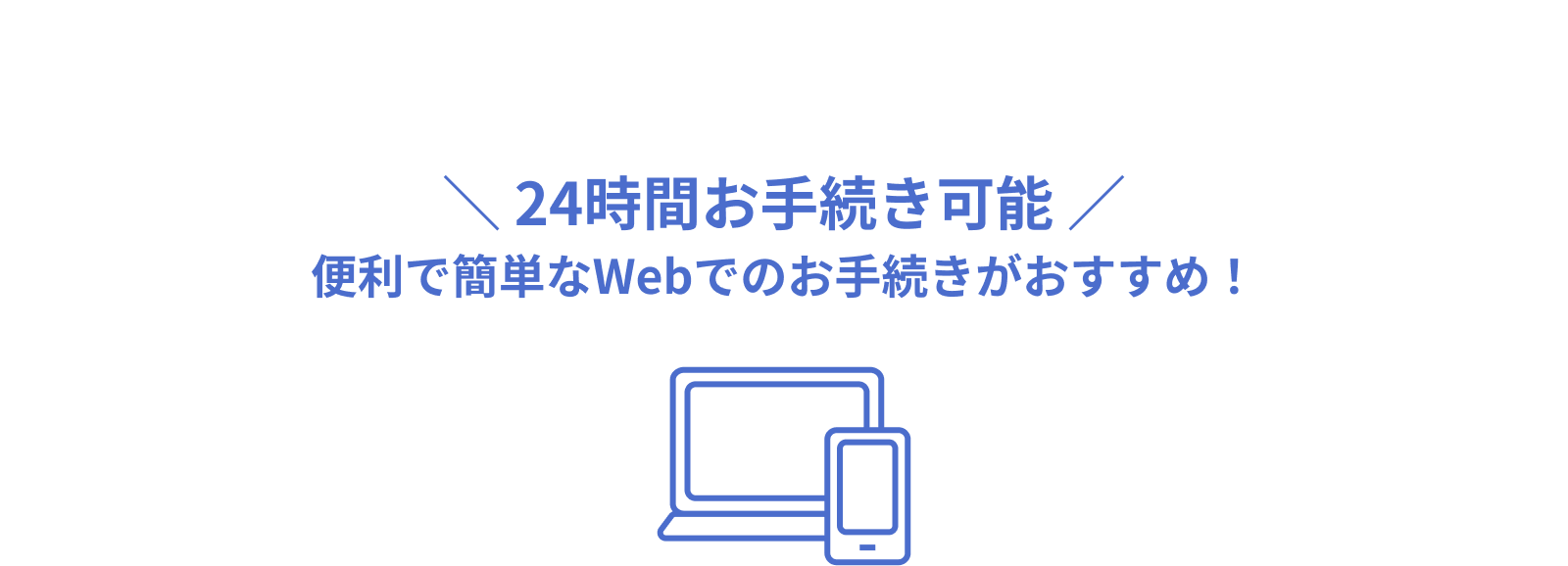 24時間お手続き可能 便利で簡単なWebでのお手続きがおすすめ!